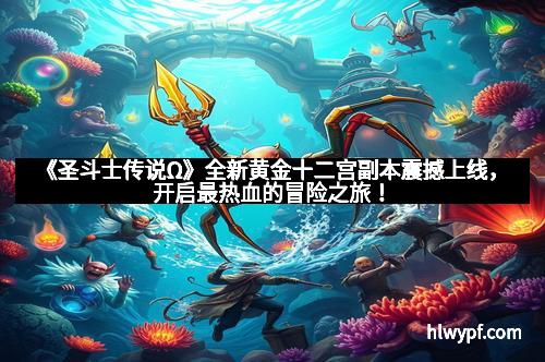 《圣斗士传说Ω》全新黄金十二宫副本震撼上线，开启最热血的冒险之旅！