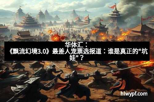 华体汇：《飘流幻境3.0》最差人宠票选报道：谁是真正的“坑娃”？