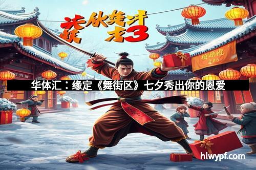 华体汇：缘定《舞街区》七夕秀出你的恩爱